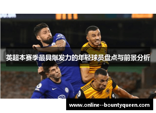 英超本赛季最具爆发力的年轻球员盘点与前景分析 英超本赛季最具爆发力的年轻球员盘点与前景分析