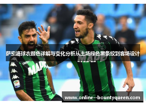 萨索洛球衣颜色详解与变化分析从主场绿色黑条纹到客场设计 萨索洛球衣颜色详解与变化分析从主场绿色黑条纹到客场设计