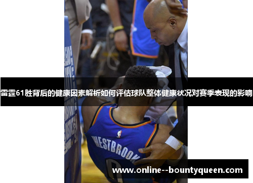 雷霆61胜背后的健康因素解析如何评估球队整体健康状况对赛季表现的影响 雷霆61胜背后的健康因素解析如何评估球队整体健康状况对赛季表现的影响