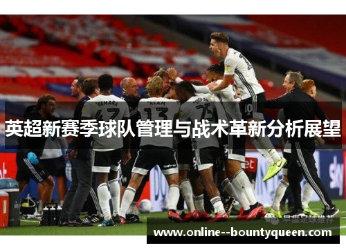 英超新赛季球队管理与战术革新分析展望