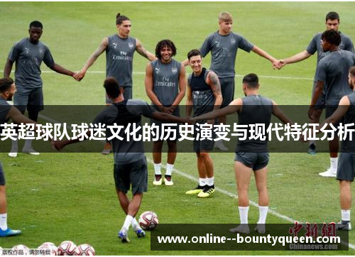 英超球队球迷文化的历史演变与现代特征分析