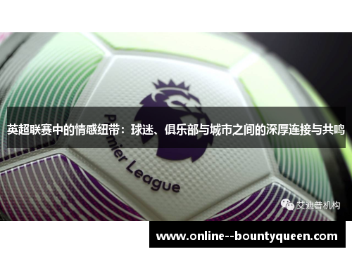 英超联赛中的情感纽带:球迷、俱乐部与城市之间的深厚连接与共鸣 英超联赛中的情感纽带:球迷、俱乐部与城市之间的深厚连接与共鸣