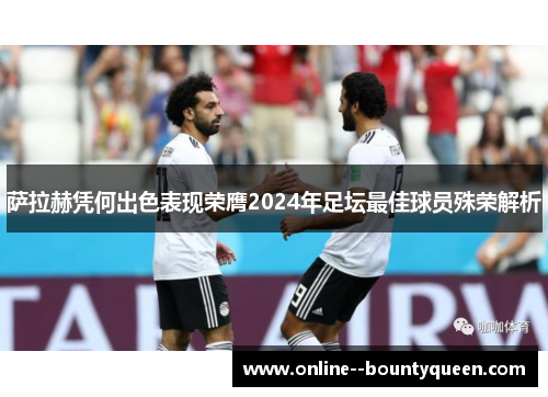 萨拉赫凭何出色表现荣膺2024年足坛最佳球员殊荣解析 萨拉赫凭何出色表现荣膺2024年足坛最佳球员殊荣解析