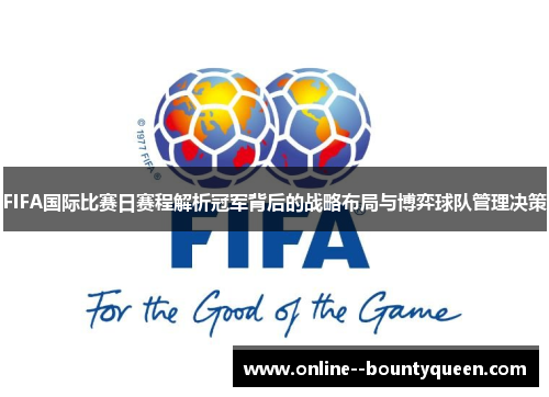 FIFA国际比赛日赛程解析冠军背后的战略布局与博弈球队管理决策