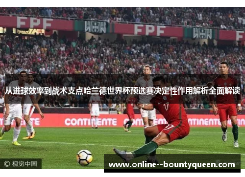 从进球效率到战术支点哈兰德世界杯预选赛决定性作用解析全面解读
