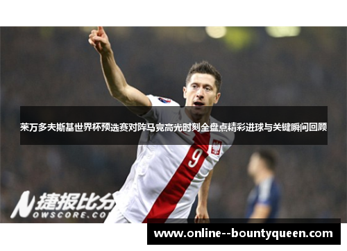 莱万多夫斯基世界杯预选赛对阵马竞高光时刻全盘点精彩进球与关键瞬间回顾