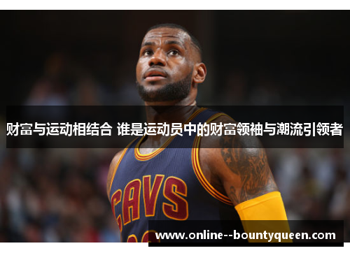 财富与运动相结合 谁是运动员中的财富领袖与潮流引领者