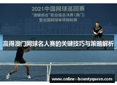 赢得澳门网球名人赛的关键技巧与策略解析 赢得澳门网球名人赛的关键技巧与策略解析