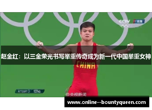 赵金红:以三金荣光书写举重传奇成为新一代中国举重女神 赵金红:以三金荣光书写举重传奇成为新一代中国举重女神