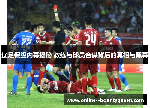 辽足保级内幕揭秘 教练与球员合谋背后的真相与黑幕 辽足保级内幕揭秘 教练与球员合谋背后的真相与黑幕