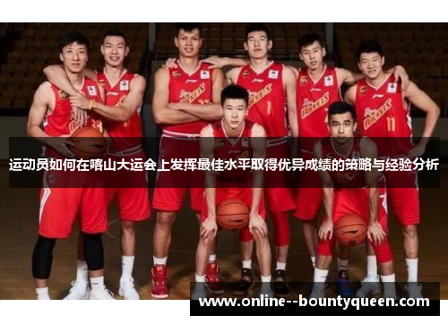 运动员如何在喀山大运会上发挥最佳水平取得优异成绩的策略与经验分析