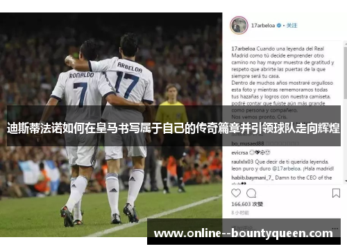 迪斯蒂法诺如何在皇马书写属于自己的传奇篇章并引领球队走向辉煌 迪斯蒂法诺如何在皇马书写属于自己的传奇篇章并引领球队走向辉煌