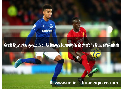 金球奖足球历史盘点：从梅西到C罗的传奇之路与奖项背后故事