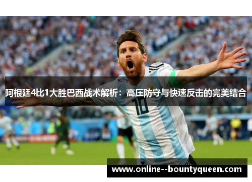 阿根廷4比1大胜巴西战术解析:高压防守与快速反击的完美结合 阿根廷4比1大胜巴西战术解析:高压防守与快速反击的完美结合