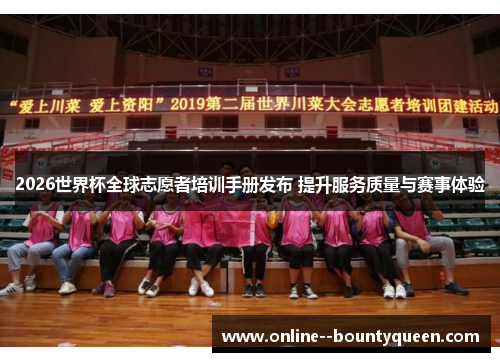 2026世界杯全球志愿者培训手册发布 提升服务质量与赛事体验 2026世界杯全球志愿者培训手册发布 提升服务质量与赛事体验