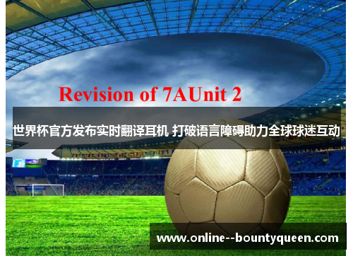 世界杯官方发布实时翻译耳机 打破语言障碍助力全球球迷互动 世界杯官方发布实时翻译耳机 打破语言障碍助力全球球迷互动