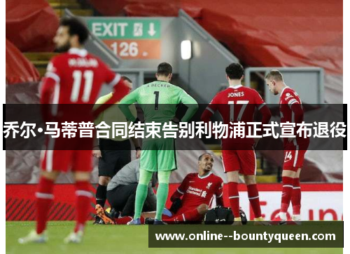 乔尔·马蒂普合同结束告别利物浦正式宣布退役 乔尔·马蒂普合同结束告别利物浦正式宣布退役