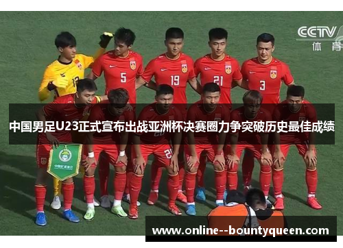 中国男足U23正式宣布出战亚洲杯决赛圈力争突破历史最佳成绩 中国男足U23正式宣布出战亚洲杯决赛圈力争突破历史最佳成绩