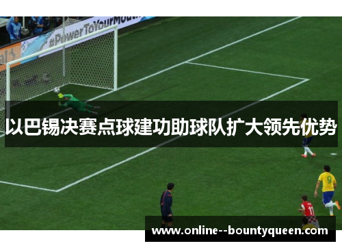 以巴锡决赛点球建功助球队扩大领先优势