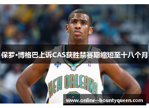 保罗·博格巴上诉CAS获胜禁赛期缩短至十八个月