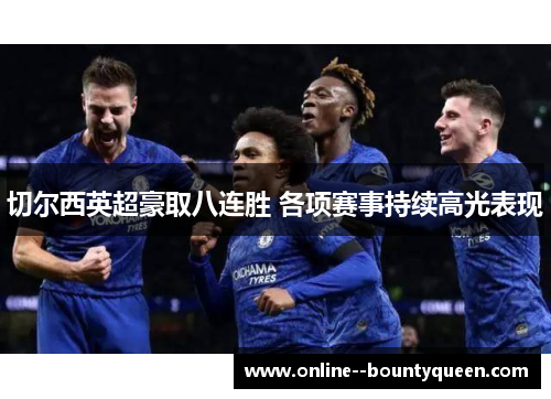 切尔西英超豪取八连胜 各项赛事持续高光表现 切尔西英超豪取八连胜 各项赛事持续高光表现