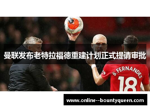 曼联发布老特拉福德重建计划正式提请审批