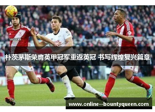 朴茨茅斯荣膺英甲冠军重返英冠 书写辉煌复兴篇章 朴茨茅斯荣膺英甲冠军重返英冠 书写辉煌复兴篇章