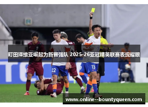 町田泽维亚崛起为新晋强队 2025-26亚冠精英联赛表现耀眼