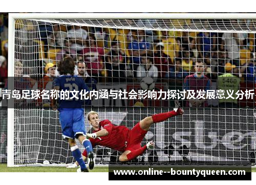 青岛足球名称的文化内涵与社会影响力探讨及发展意义分析