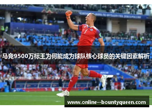 马竞9500万标王为何能成为球队核心球员的关键因素解析
