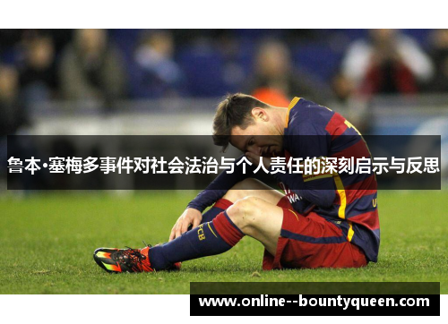 鲁本·塞梅多事件对社会法治与个人责任的深刻启示与反思 鲁本·塞梅多事件对社会法治与个人责任的深刻启示与反思
