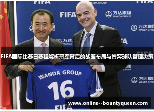 FIFA国际比赛日赛程解析冠军背后的战略布局与博弈球队管理决策 FIFA国际比赛日赛程解析冠军背后的战略布局与博弈球队管理决策