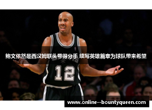 鲍文依然是西汉姆联头号得分手 续写英雄篇章为球队带来希望