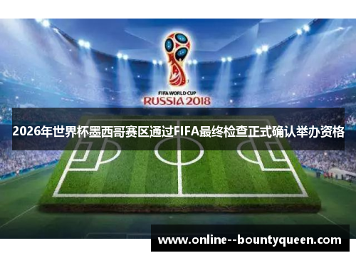 2026年世界杯墨西哥赛区通过FIFA最终检查正式确认举办资格