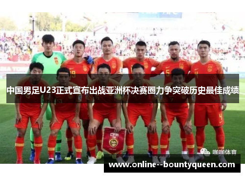中国男足U23正式宣布出战亚洲杯决赛圈力争突破历史最佳成绩 中国男足U23正式宣布出战亚洲杯决赛圈力争突破历史最佳成绩