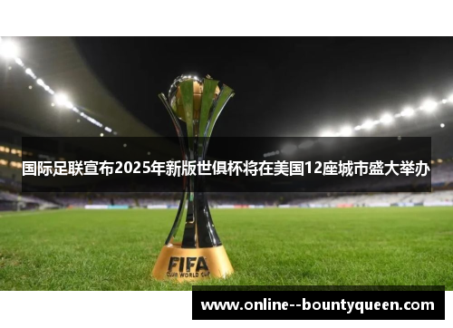 国际足联宣布2025年新版世俱杯将在美国12座城市盛大举办 国际足联宣布2025年新版世俱杯将在美国12座城市盛大举办