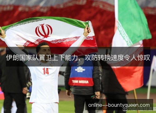 伊朗国家队翼卫上下能力，攻防转换速度令人惊叹