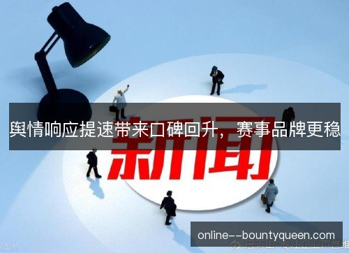 舆情响应提速带来口碑回升,赛事品牌更稳 舆情响应提速带来口碑回升,赛事品牌更稳
